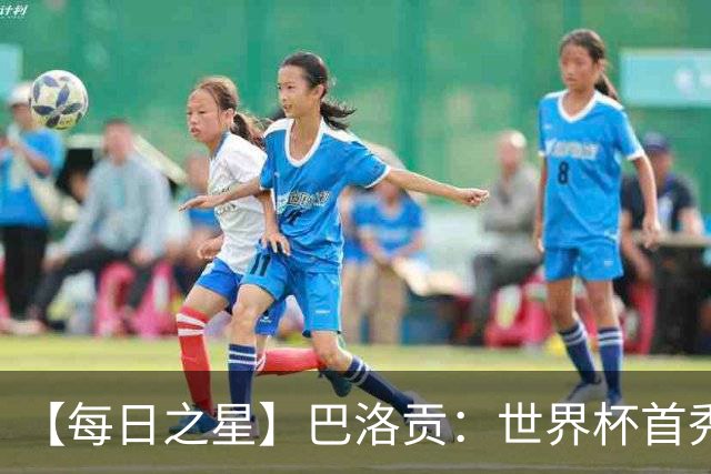 【每日之星】巴洛贡：世界杯首秀即高光 惊艳复刻克洛泽神迹