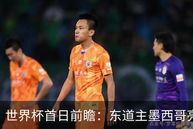 世界杯首日前瞻：东道主墨西哥亮相 亚洲球队迎首秀