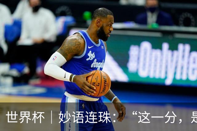 世界杯｜妙语连珠：“这一分，是给他们的”
