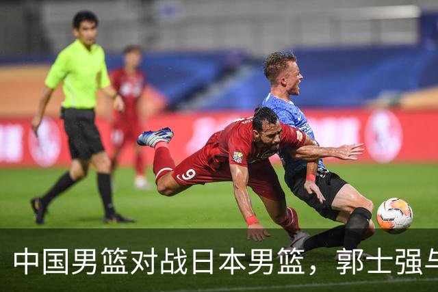 中国男篮对战日本男篮，郭士强与教练组或做三个决定，确立3大新核心