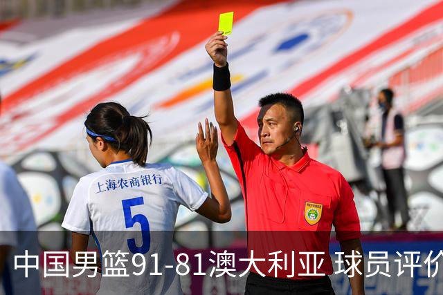 中国男篮91-81澳大利亚 球员评价：6人优秀，4人及格，2人低迷