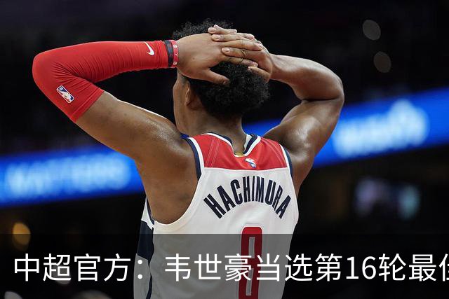 中超官方：韦世豪当选第16轮最佳球员 梅开二度补时绝杀