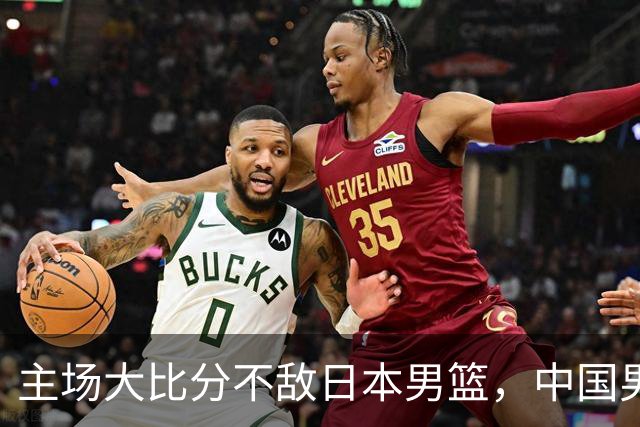 主场大比分不敌日本男篮，中国男篮命悬一线
