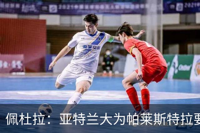 佩杜拉：亚特兰大为帕莱斯特拉要价5000万+500万欧，将引进萨沃纳