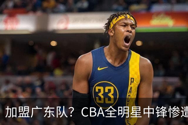 加盟广东队？CBA全明星中锋惨遭裁员，朱芳雨有望底薪完成捡漏！