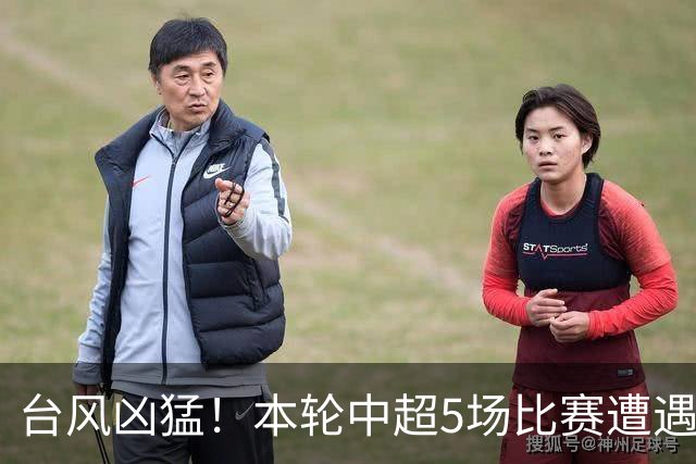 台风凶猛！本轮中超5场比赛遭遇延期 京沪大战在内