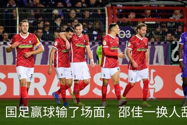 国足赢球输了场面，邵佳一换人乱七八糟，朱鹏宇换上换下 1将下滑