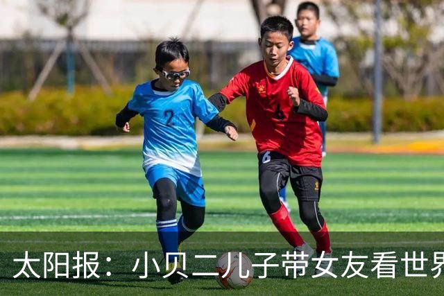 太阳报：小贝二儿子带女友看世界杯，女友穿梅西球衣
