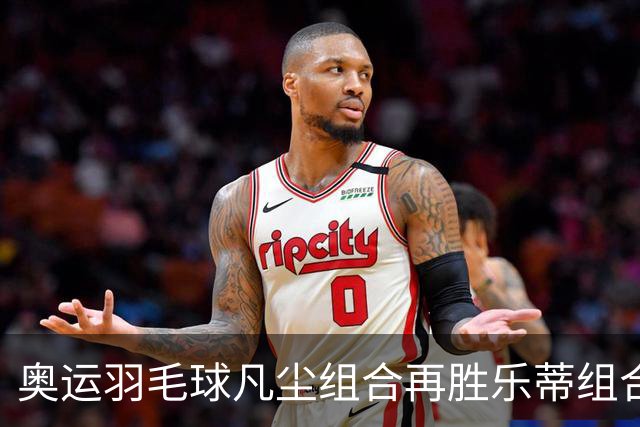 奥运羽毛球凡尘组合再胜乐蒂组合 闯进女双决赛