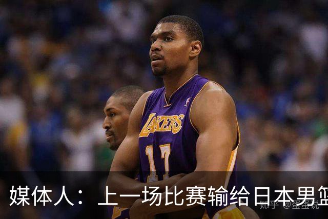 媒体人：上一场比赛输给日本男篮实在很不应该 教练组责任非常大