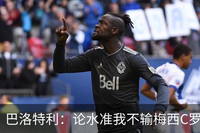 巴洛特利：论水准我不输梅西C罗 真不该离开曼城
