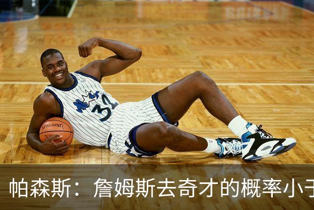 帕森斯：詹姆斯去奇才的概率小于零 他怎么可能去一支17胜的队
