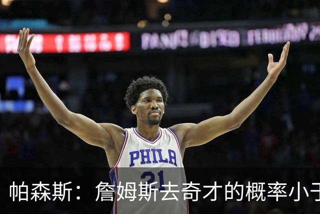 帕森斯：詹姆斯去奇才的概率小于零 他怎么可能去一支17胜的队