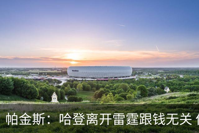 帕金斯：哈登离开雷霆跟钱无关 他就是想要自己的球队