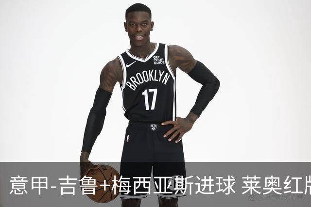 意甲-吉鲁+梅西亚斯进球 莱奥红牌 AC米兰2-1连胜
