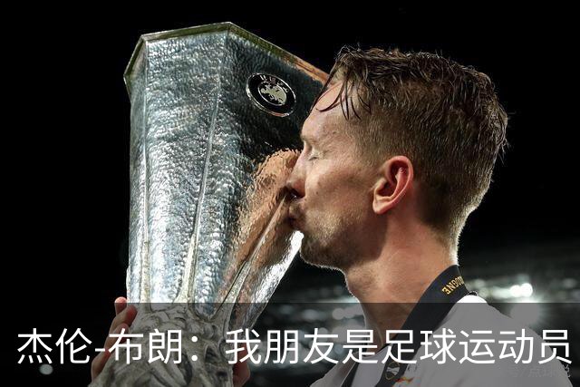 杰伦-布朗：我朋友是足球运动员 我是阿森纳球迷
