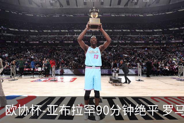 欧协杯-亚布拉罕90分钟绝平 罗马总分2-1涉险晋级