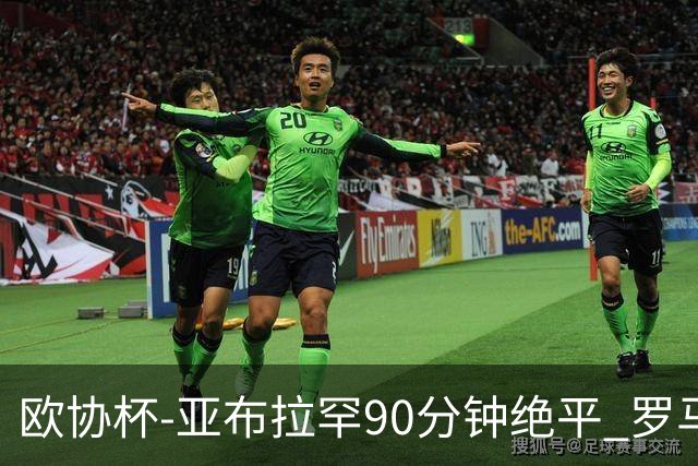 欧协杯-亚布拉罕90分钟绝平 罗马总分2-1涉险晋级