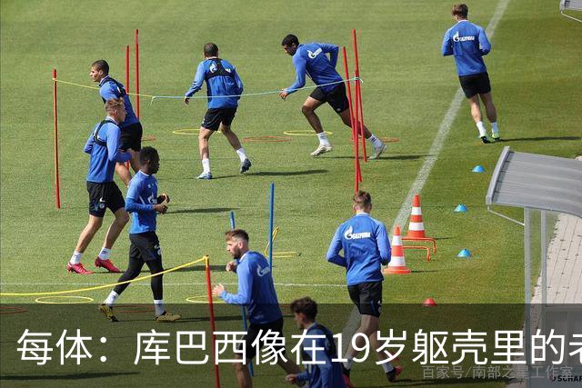 每体：库巴西像在19岁躯壳里的老将，弗里克的体系磨炼了他的意志