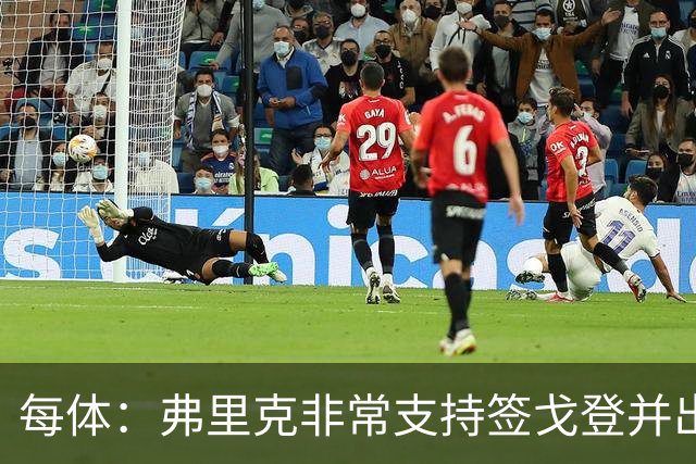 每体：弗里克非常支持签戈登并出面说服，他也高度评价德科工作