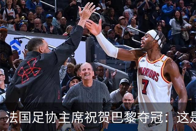 法国足协主席祝贺巴黎夺冠：这是巴黎和法国足球的历史性时刻