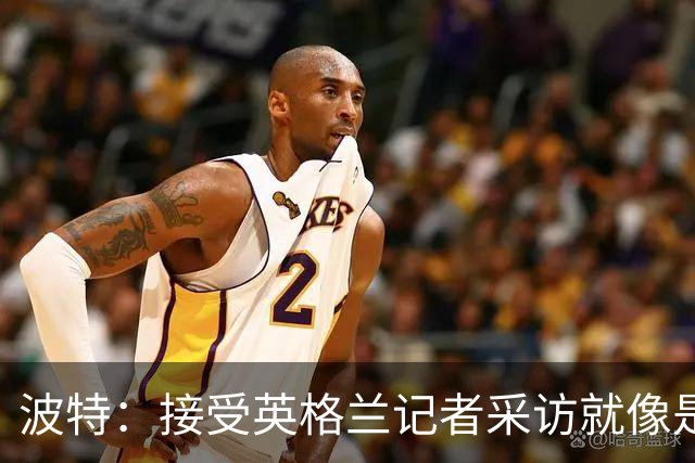 波特：接受英格兰记者采访就像是一场噩梦，西汉姆降级令人失望