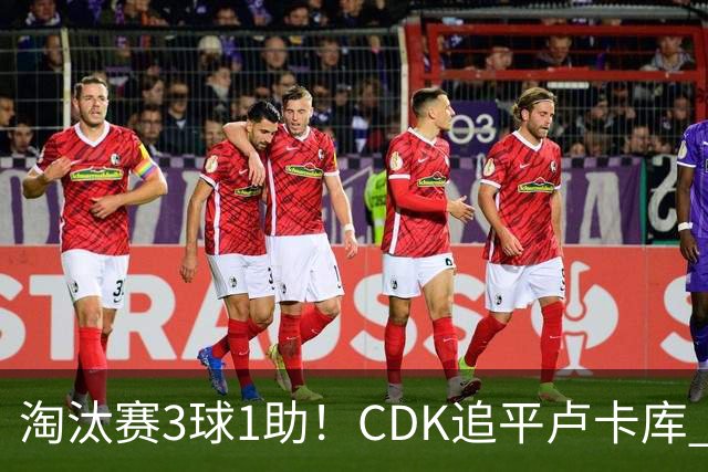 淘汰赛3球1助！CDK追平卢卡库 并列比利时一关键纪录