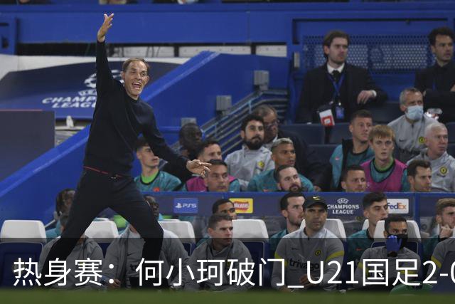 热身赛：何小珂破门 U21国足2-0伊朗U20