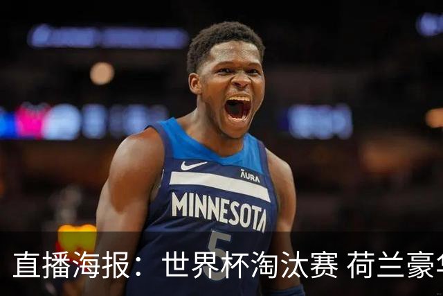 直播海报：世界杯淘汰赛 荷兰豪华攻击线能否击穿摩洛哥钢铁防守？