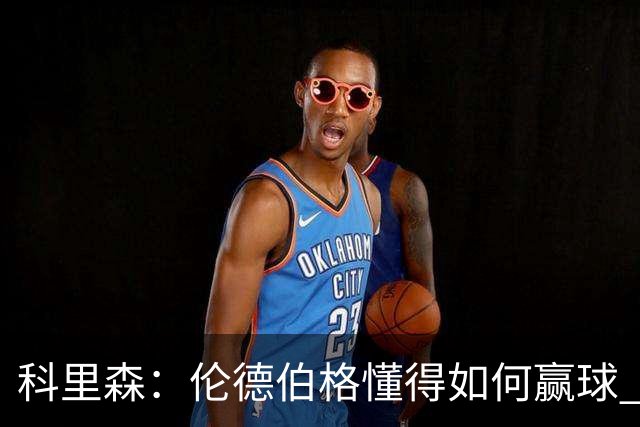 科里森：伦德伯格懂得如何赢球 这是球员最宝贵的特质