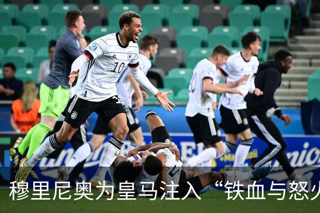 穆里尼奥为皇马注入“铁血与怒火”！小将阿森西奥力挺“狂人”重夺西甲霸权