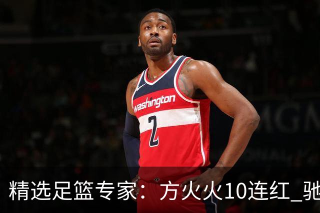精选足篮专家：方火火10连红 驰哥9连红+长线30中28