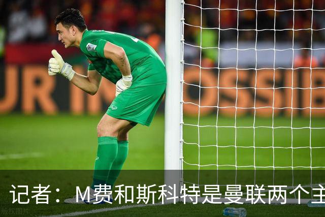 记者：M费和斯科特是曼联两个主要目标，琼阿梅尼可能进入考虑