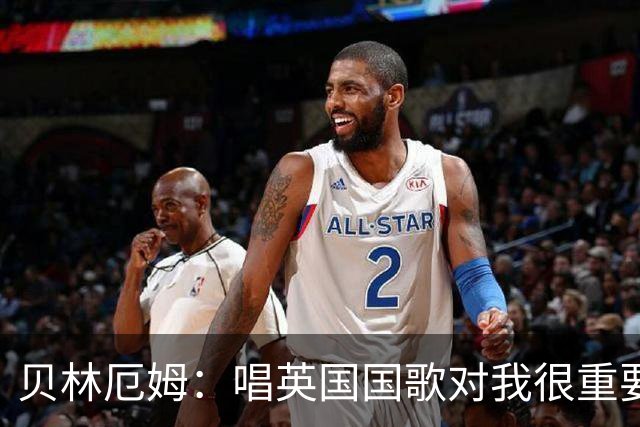 贝林厄姆：唱英国国歌对我很重要，这让我想起帮我一路走来的人们