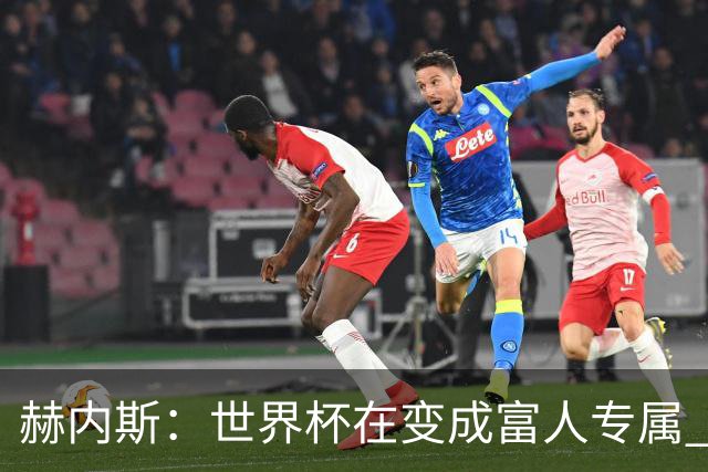 赫内斯：世界杯在变成富人专属 再商业化1张中等票也不该2千美金