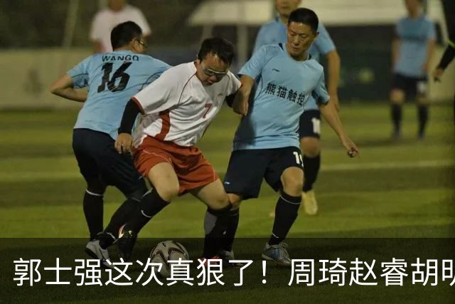 郭士强这次真狠了！周琦赵睿胡明轩全不要，杨瀚森带着一帮新人上