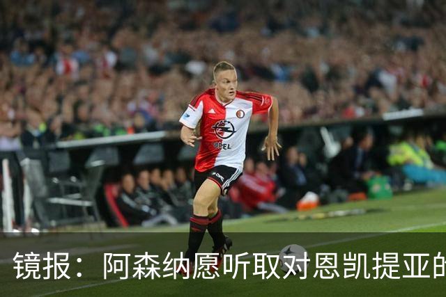 镜报：阿森纳愿听取对恩凯提亚的报价