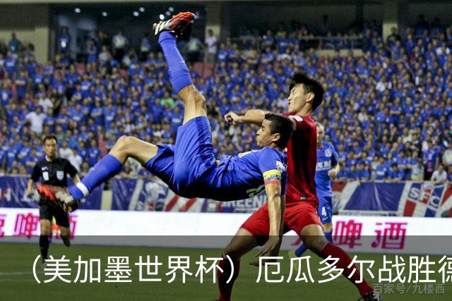 （美加墨世界杯）厄瓜多尔战胜德国晋级 科特迪瓦送库拉索出局
