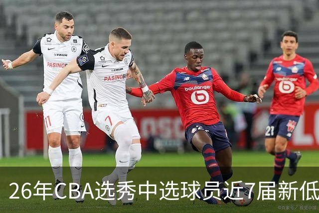 26年CBA选秀中选球员近7届新低：宝岛后卫加冕广州队史第3名状元