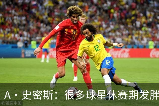 A·史密斯：很多球星休赛期发胖用常规赛找状态 但詹库威却不会