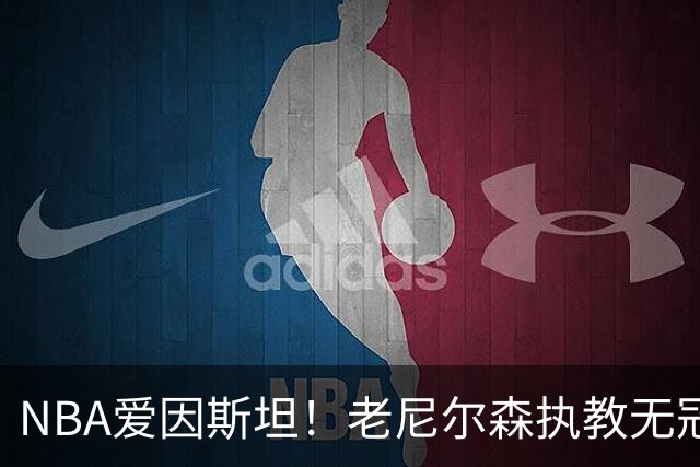 NBA爱因斯坦！老尼尔森执教无冠仍被铭记 大郅德克库里视他为恩人