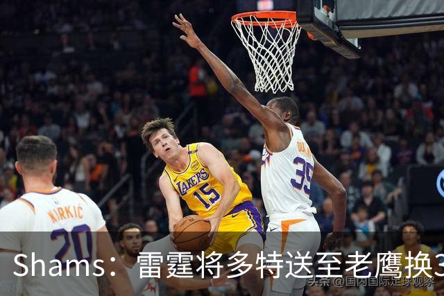 Shams：雷霆将多特送至老鹰换3次轮签 里萨谢赴独行侠