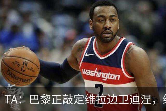 TA：巴黎正敲定维拉边卫迪涅，维拉则在和米兰谈埃斯图皮尼安